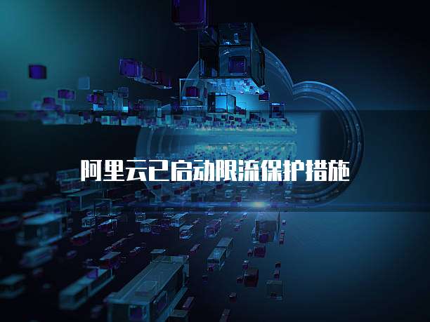 阿里云已启动限流保护措施