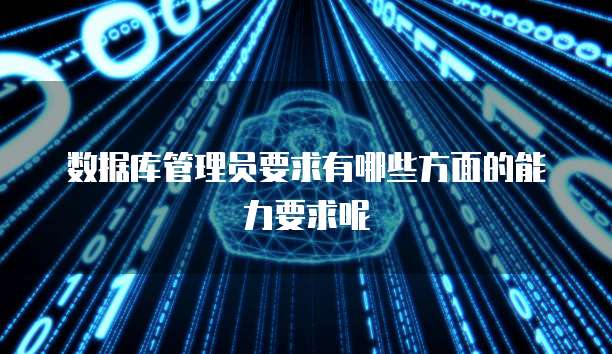 数据库管理员要求有哪些方面的能力要求呢