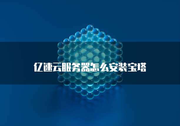 亿速云服务器怎么安装宝塔