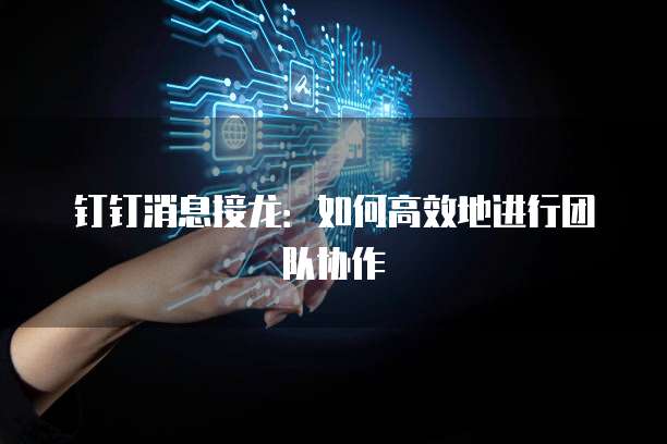 钉钉消息接龙:如何高效地进行团队协作