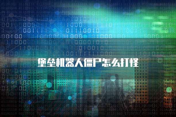堡垒机器人僵尸怎么打怪