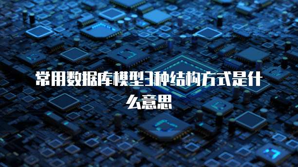 常用数据库模型3种结构方式是什么意思