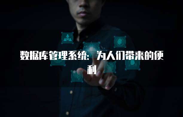 数据库管理系统:为人们带来的便利