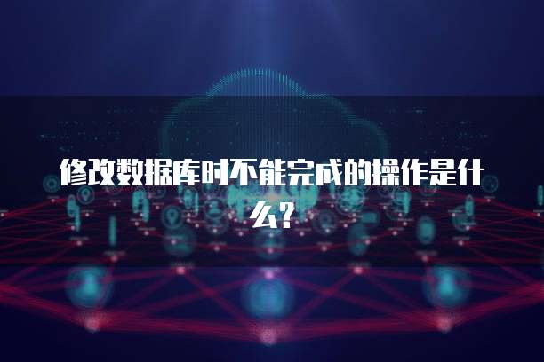 修改数据库时不能完成的操作是什么？