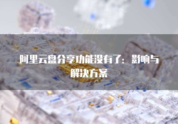 阿里云盘分享功能没有了:影响与解决方案