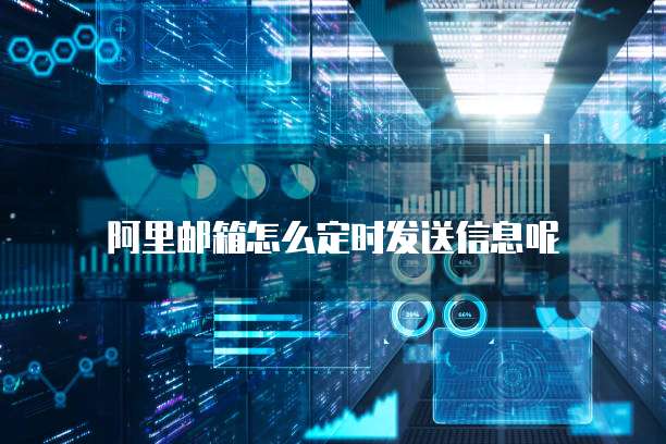 阿里邮箱怎么定时发送信息呢