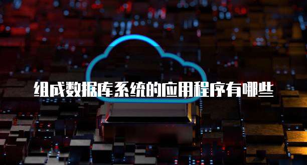 组成数据库系统的应用程序有哪些