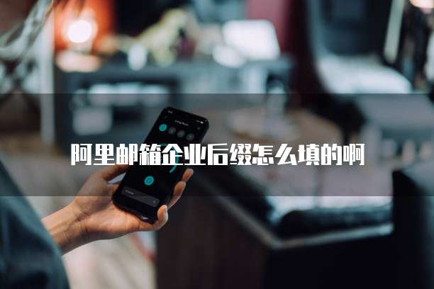 阿里邮箱企业后缀怎么填的啊