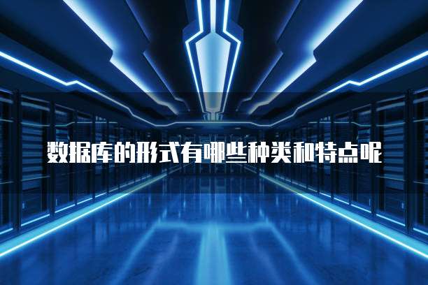 数据库的形式有哪些种类和特点呢