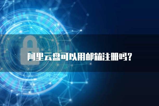 阿里云盘可以用邮箱注册吗？