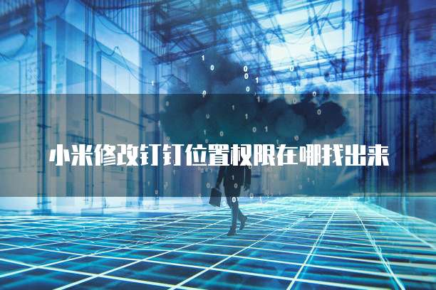 小米修改钉钉位置权限在哪找出来