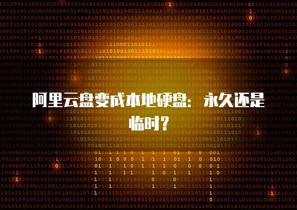 阿里云盘变成本地硬盘:永久还是临时?