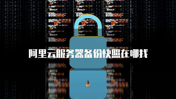 阿里云服务器备份快照在哪找