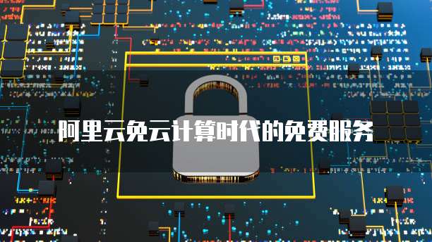 阿里云免云计算时代的免费服务