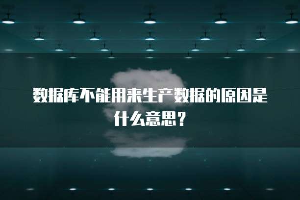 数据库不能用来生产数据的原因是什么意思?