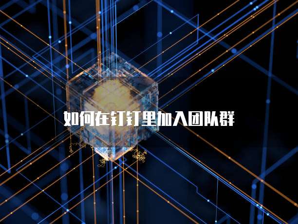 如何在钉钉里加入团队群