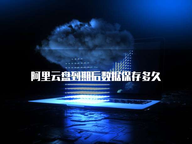 阿里云盘到期后数据保存多久