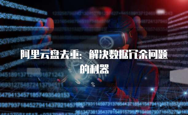 阿里云盘去重:解决数据冗余问题的利器