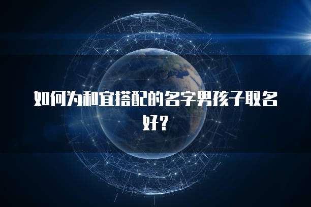 如何为和宜搭配的名字男孩子取名好?