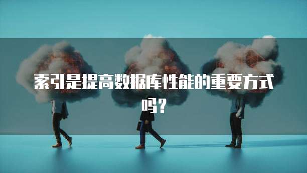 索引是提高数据库性能的重要方式吗?