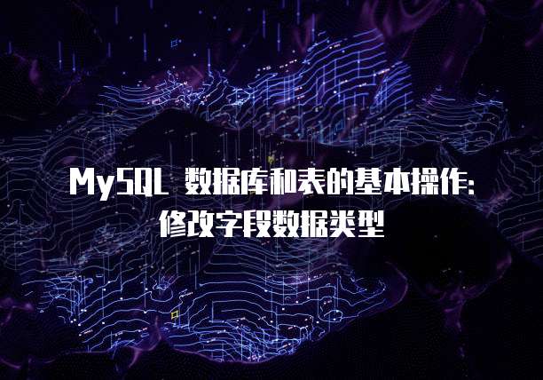 MySQL 数据库和表的基本操作：修改字段数据类型