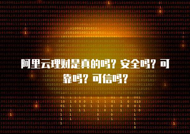 阿里云理财是真的吗？安全吗？可靠吗？可信吗？