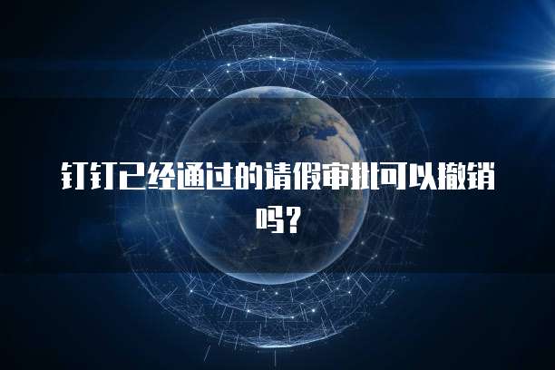 钉钉已经通过的请假审批可以撤销吗？