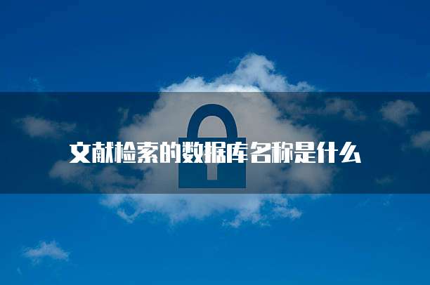 文献检索的数据库名称是什么