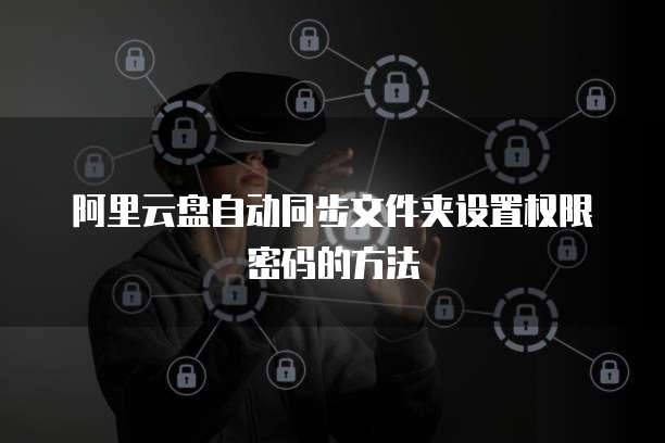 阿里云盘自动同步文件夹设置权限密码的方法