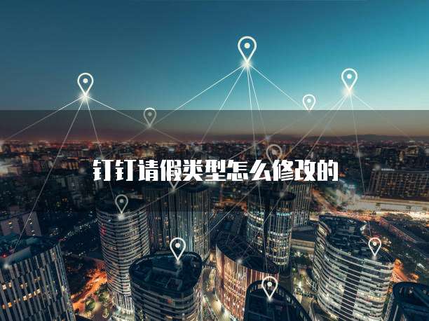 钉钉请假类型怎么修改的