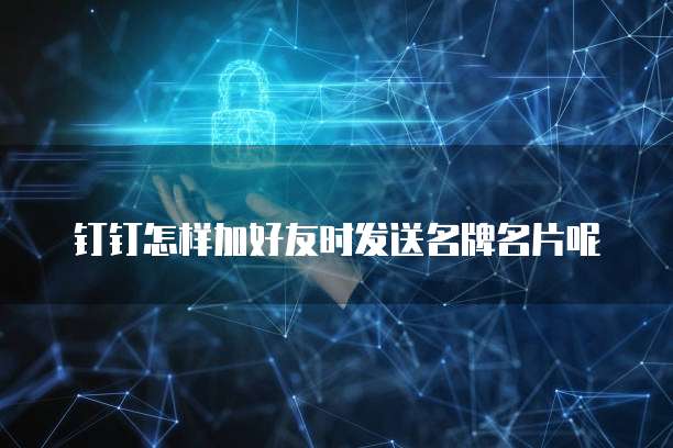 钉钉怎样加好友时发送名牌名片呢