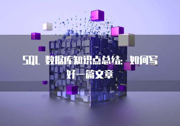 SQL 数据库知识点总结：如何写好一篇文章