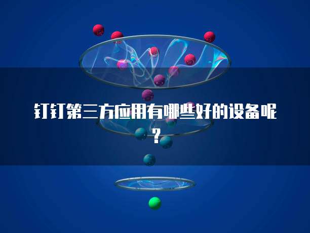 钉钉第三方应用有哪些好的设备呢?
