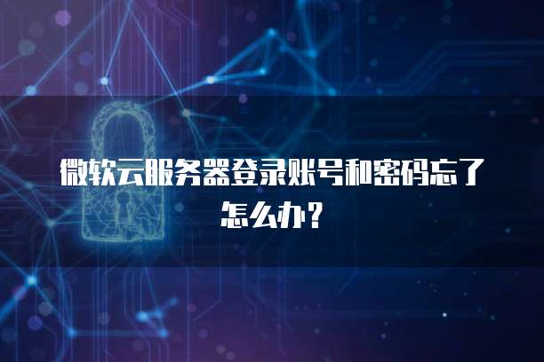 微软云服务器登录账号和密码忘了怎么办?