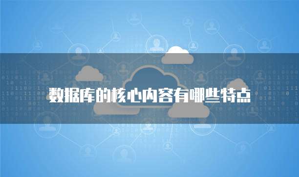 数据库的核心内容有哪些特点
