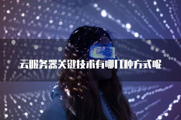 云服务器关键技术有哪几种方式呢