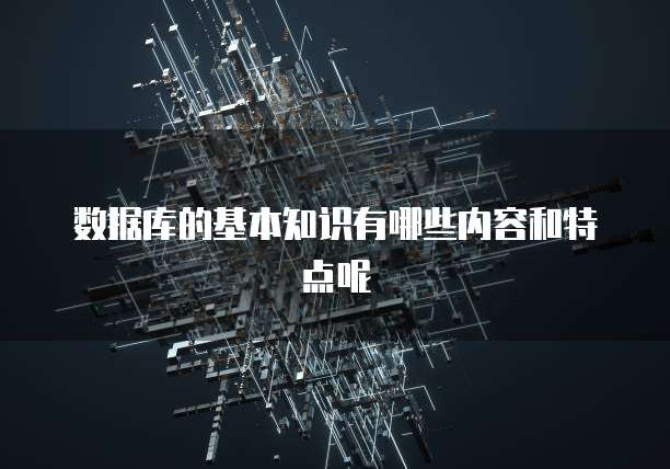 数据库的基本知识有哪些内容和特点呢