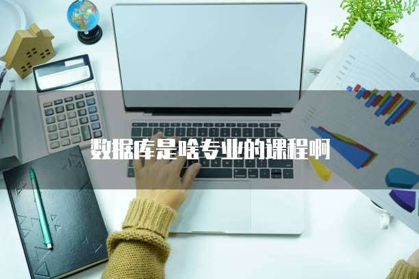 数据库是啥专业的课程啊