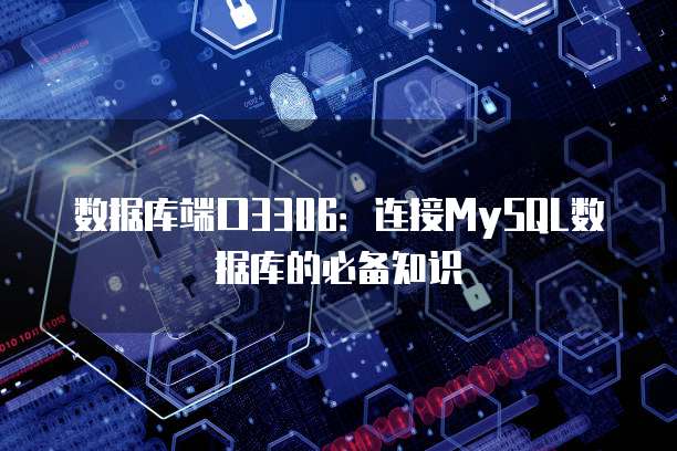 数据库端口3306：连接MySQL数据库的必备知识