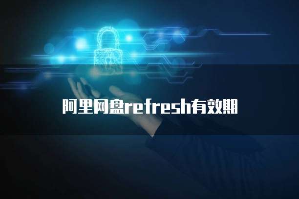 阿里网盘refresh有效期