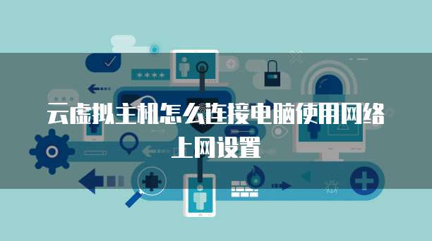 云虚拟主机怎么连接电脑使用网络上网设置