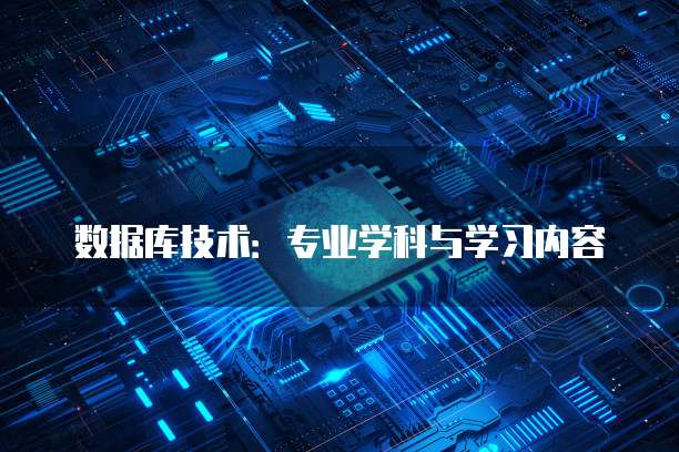 数据库技术:专业学科与学习内容