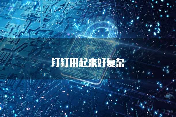 钉钉用起来好复杂
