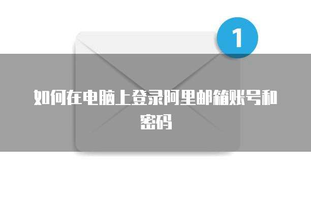 如何在电脑上登录阿里邮箱账号和密码