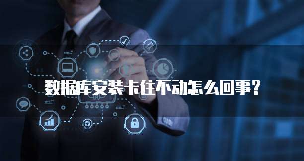 数据库安装卡住不动怎么回事?