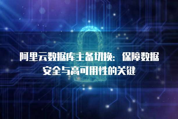 阿里云数据库主备切换：保障数据安全与高可用性的关键