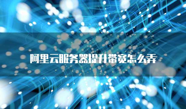 阿里云服务器提升带宽怎么弄