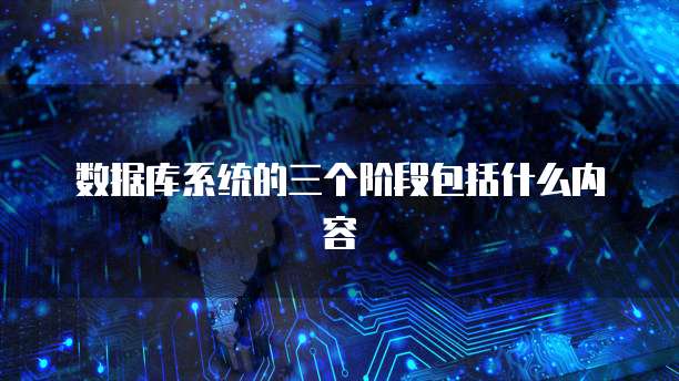 数据库系统的三个阶段包括什么内容