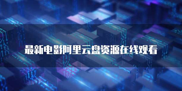 最新电影阿里云盘资源在线观看