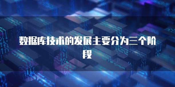 数据库技术的发展主要分为三个阶段